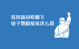 易容新冠疫情下电子物料应该这么管